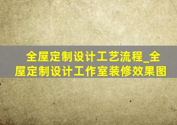 全屋定制设计工艺流程_全屋定制设计工作室装修效果图