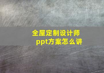 全屋定制设计师ppt方案怎么讲