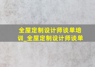 全屋定制设计师谈单培训_全屋定制设计师谈单