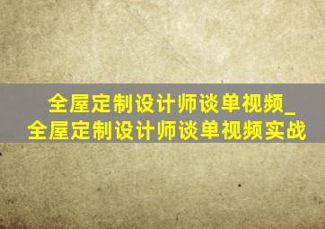 全屋定制设计师谈单视频_全屋定制设计师谈单视频实战