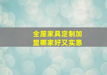 全屋家具定制加盟哪家好又实惠