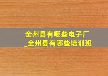 全州县有哪些电子厂_全州县有哪些培训班