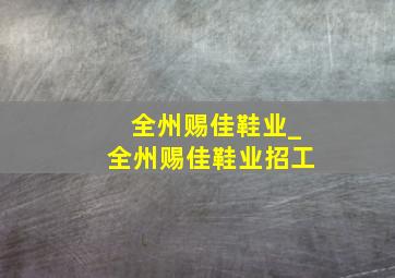 全州赐佳鞋业_全州赐佳鞋业招工