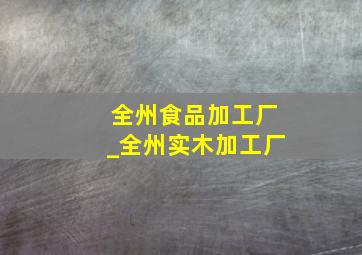 全州食品加工厂_全州实木加工厂