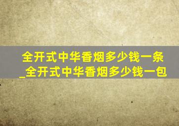 全开式中华香烟多少钱一条_全开式中华香烟多少钱一包