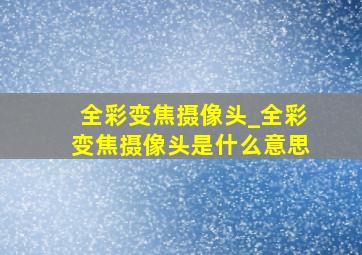 全彩变焦摄像头_全彩变焦摄像头是什么意思