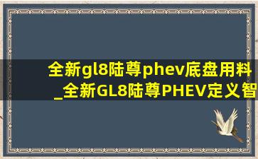 全新gl8陆尊phev底盘用料_全新GL8陆尊PHEV定义智电时代MPV出行新标准