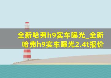 全新哈弗h9实车曝光_全新哈弗h9实车曝光2.4t报价