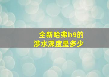 全新哈弗h9的涉水深度是多少