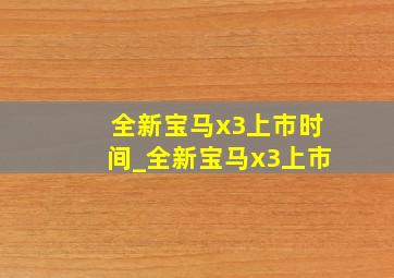 全新宝马x3上市时间_全新宝马x3上市