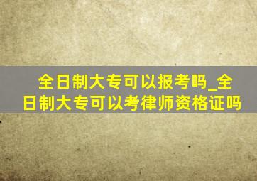 全日制大专可以报考吗_全日制大专可以考律师资格证吗