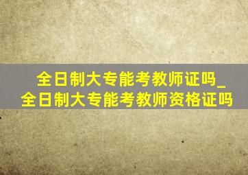 全日制大专能考教师证吗_全日制大专能考教师资格证吗