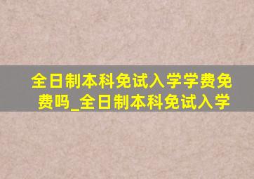 全日制本科免试入学学费免费吗_全日制本科免试入学