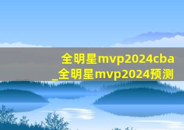 全明星mvp2024cba_全明星mvp2024预测