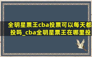 全明星票王cba投票可以每天都投吗_cba全明星票王在哪里投票