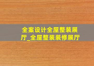 全案设计全屋整装展厅_全屋整装装修展厅