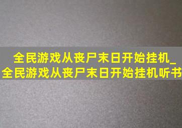 全民游戏从丧尸末日开始挂机_全民游戏从丧尸末日开始挂机听书