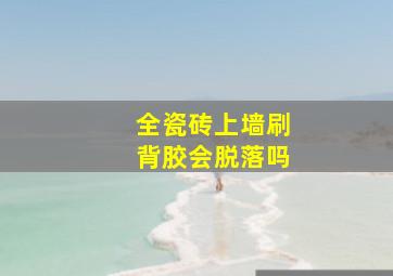 全瓷砖上墙刷背胶会脱落吗