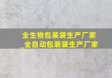 全生物包装袋生产厂家_全自动包装袋生产厂家