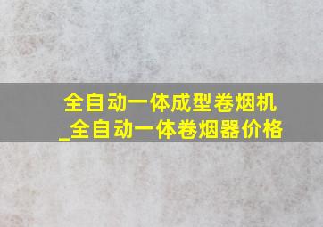 全自动一体成型卷烟机_全自动一体卷烟器价格