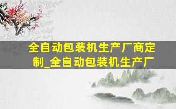 全自动包装机生产厂商定制_全自动包装机生产厂