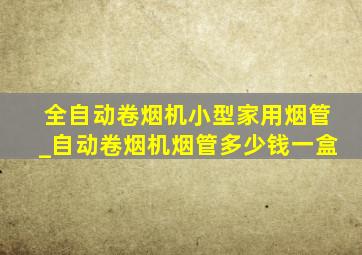 全自动卷烟机小型家用烟管_自动卷烟机烟管多少钱一盒