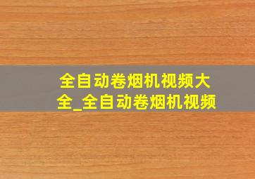 全自动卷烟机视频大全_全自动卷烟机视频