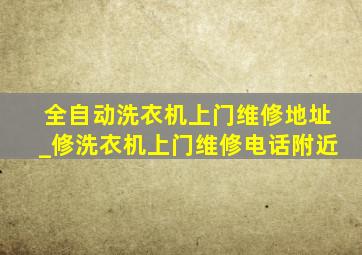 全自动洗衣机上门维修地址_修洗衣机上门维修电话附近