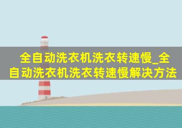 全自动洗衣机洗衣转速慢_全自动洗衣机洗衣转速慢解决方法