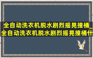 全自动洗衣机脱水剧烈摇晃撞桶_全自动洗衣机脱水剧烈摇晃撞桶什么原因