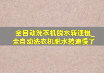 全自动洗衣机脱水转速慢_全自动洗衣机脱水转速慢了