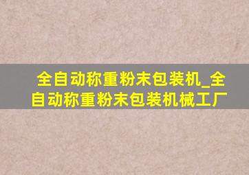 全自动称重粉末包装机_全自动称重粉末包装机械工厂