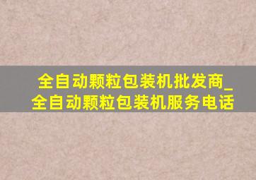 全自动颗粒包装机批发商_全自动颗粒包装机服务电话