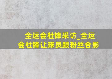 全运会杜锋采访_全运会杜锋让球员跟粉丝合影