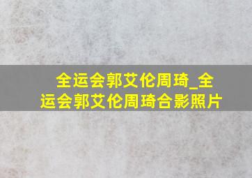 全运会郭艾伦周琦_全运会郭艾伦周琦合影照片