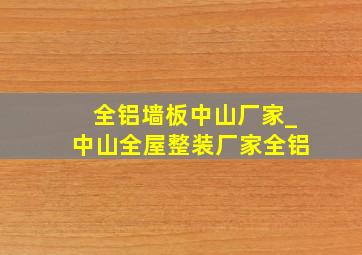 全铝墙板中山厂家_中山全屋整装厂家全铝