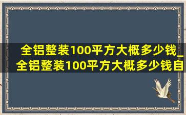 全铝整装100平方大概多少钱_全铝整装100平方大概多少钱自贡