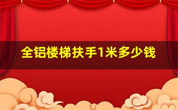 全铝楼梯扶手1米多少钱