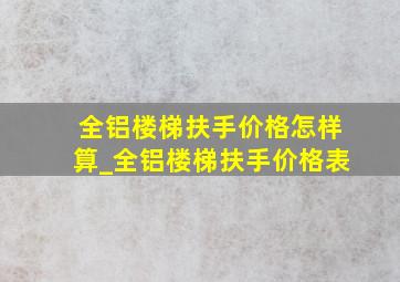 全铝楼梯扶手价格怎样算_全铝楼梯扶手价格表