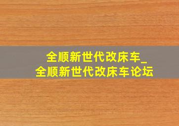 全顺新世代改床车_全顺新世代改床车论坛