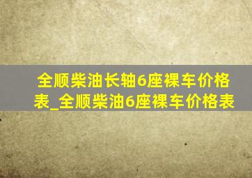 全顺柴油长轴6座裸车价格表_全顺柴油6座裸车价格表