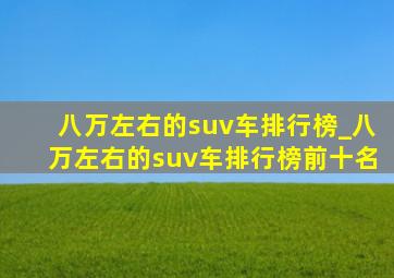 八万左右的suv车排行榜_八万左右的suv车排行榜前十名