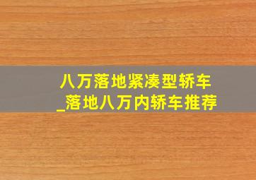 八万落地紧凑型轿车_落地八万内轿车推荐