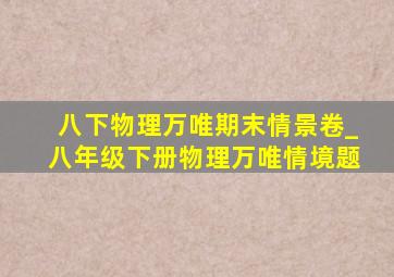 八下物理万唯期末情景卷_八年级下册物理万唯情境题