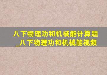 八下物理功和机械能计算题_八下物理功和机械能视频