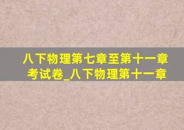 八下物理第七章至第十一章考试卷_八下物理第十一章