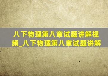 八下物理第八章试题讲解视频_八下物理第八章试题讲解