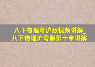 八下物理粤沪版视频讲解_八下物理沪粤版第十章讲解