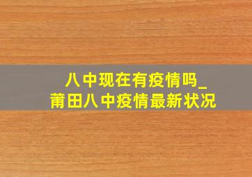 八中现在有疫情吗_莆田八中疫情最新状况