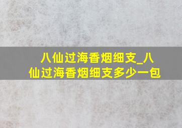 八仙过海香烟细支_八仙过海香烟细支多少一包